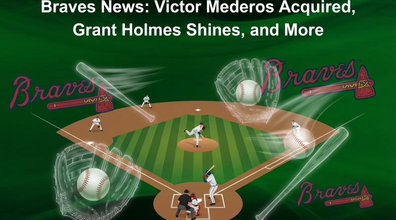 Braves News: Victor Mederos Acquired, Grant Holmes Shines, and More