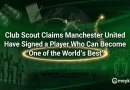 Club Scout Claims Manchester United Have Signed a Player Who Can Become ‘One of the World’s Best’