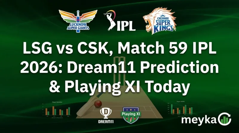 LSG vs CSK, Match 59 IPL 2026: Dream11 Prediction & Playing XI Today