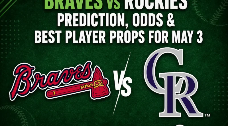 Braves vs Rockies Prediction, Odds & Best Player Props for May 3