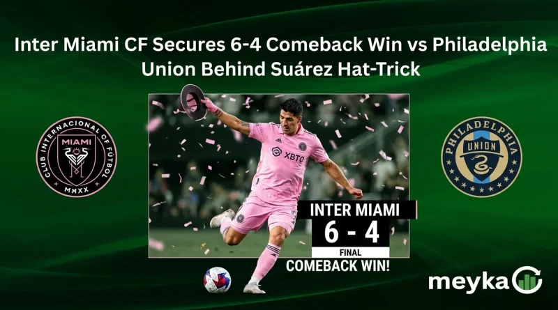 Inter Miami CF Secures 6-4 Comeback Win vs Philadelphia Union Behind Suárez Hat-Trick