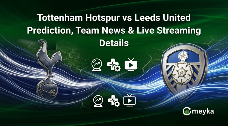 Tottenham Hotspur vs Leeds United Prediction, Team News & Live Streaming Details