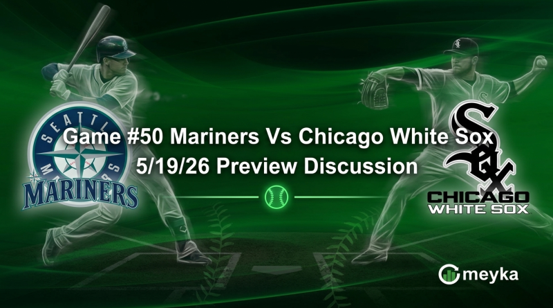 Game #50 Mariners Vs Chicago White Sox 5/19/26 Preview Discussion