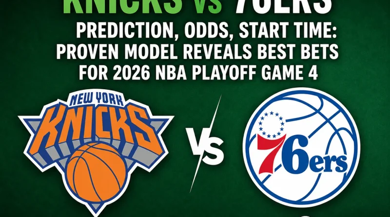 Knicks vs. 76ers prediction, odds, start time Proven model reveals best bets for 2026 NBA Playoff Game 4