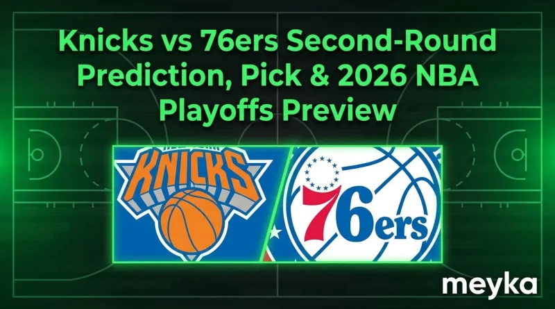 Knicks vs 76ers Second-Round Prediction, Pick & 2026 NBA Playoffs Preview