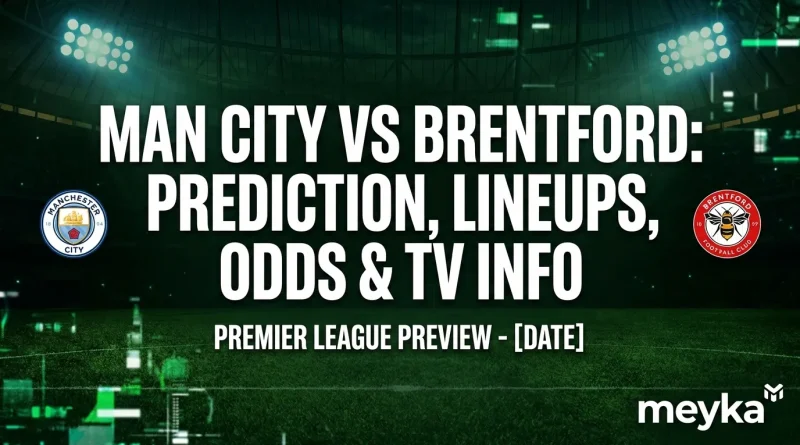 Man City vs Brentford: Prediction, Lineups, Odds & TV Info