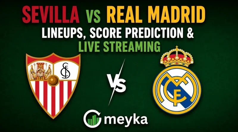 Sevilla vs Real Madrid Lineups, Score Prediction & Live Streaming