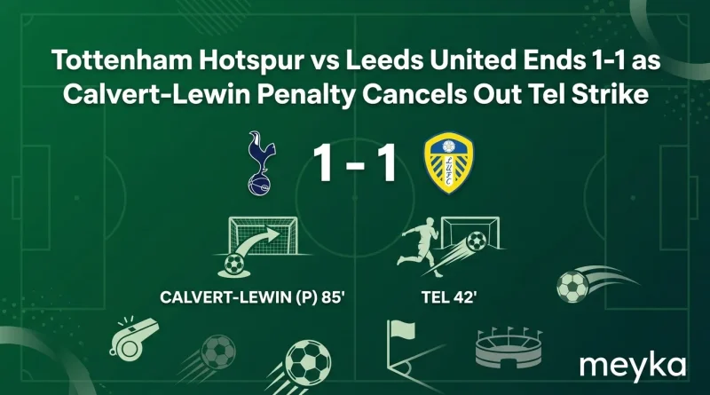 Tottenham Hotspur vs Leeds United Ends 1-1 as Calvert-Lewin Penalty Cancels Out Tel Strike