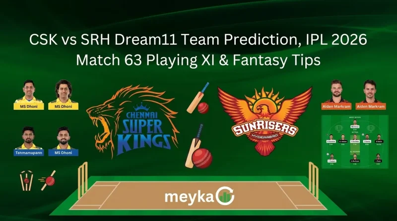 CSK vs SRH Dream11 Team Prediction, IPL 2026 Match 63 Playing XI & Fantasy Tips
