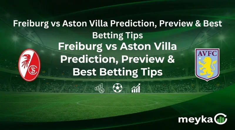 Freiburg vs Aston Villa Prediction, Preview & Best Betting Tips