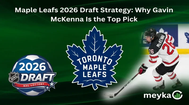 Maple Leafs 2026 Draft Strategy: Why Gavin McKenna Is the Top Pick