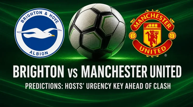 Brighton vs Manchester United Predictions: Hosts’ Urgency Key Ahead of Clash